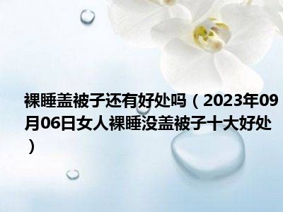 裸睡盖被子还有好处吗（2023年09月06日女人裸睡没盖被子十大好处）