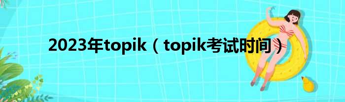 2023年topik（topik考试时间）