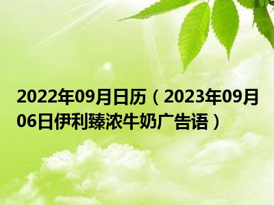 2022年09月日历（2023年09月06日伊利臻浓牛奶广告语）