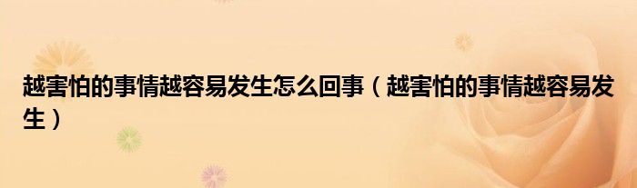  越害怕的事情越容易发生怎么回事（越害怕的事情越容易发生）