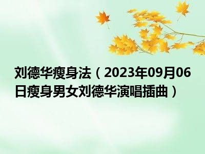 刘德华瘦身法（2023年09月06日瘦身男女刘德华演唱插曲）
