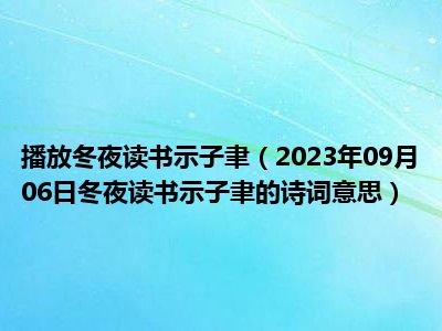 播放冬夜读书示子聿（2023年09月06日冬夜读书示子聿的诗词意思）