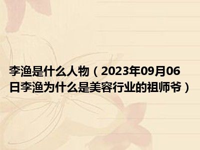 李渔是什么人物（2023年09月06日李渔为什么是美容行业的祖师爷）