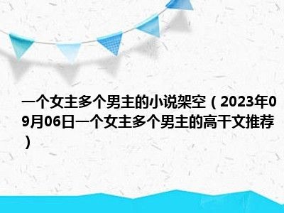 一个女主多个男主的小说架空（2023年09月06日一个女主多个男主的高干文推荐）