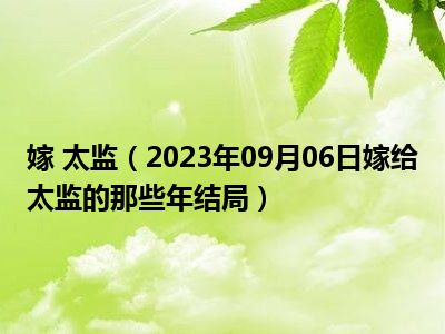 嫁 太监（2023年09月06日嫁给太监的那些年结局）