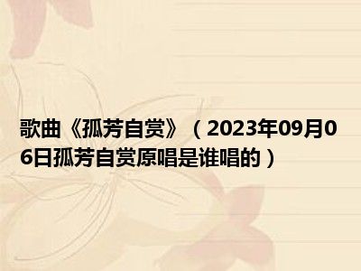 歌曲《孤芳自赏》（2023年09月06日孤芳自赏原唱是谁唱的）