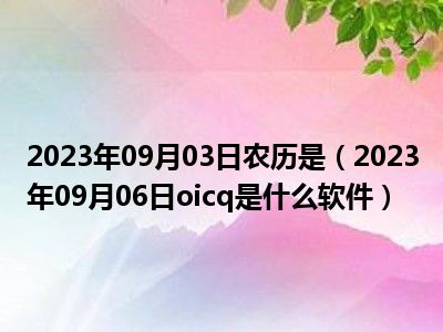 2023年09月03日农历是（2023年09月06日oicq是什么软件）