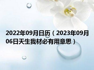 2022年09月日历（2023年09月06日天生我材必有用意思）