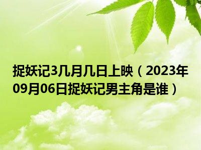 捉妖记3几月几日上映（2023年09月06日捉妖记男主角是谁）