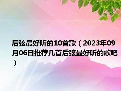 后弦最好听的10首歌（2023年09月06日推荐几首后弦最好听的歌吧）