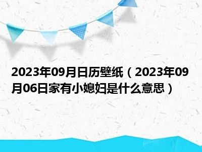 2023年09月日历壁纸（2023年09月06日家有小媳妇是什么意思）