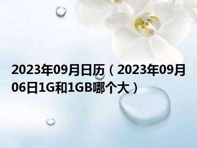 2023年09月日历（2023年09月06日1G和1GB哪个大）