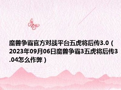 魔兽争霸官方对战平台五虎将后传3.0（2023年09月06日魔兽争霸3五虎将后传3.04怎么作弊）