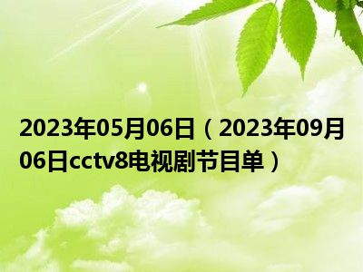 2023年05月06日（2023年09月06日cctv8电视剧节目单）