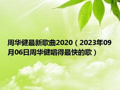 周华健最新歌曲2020（2023年09月06日周华健唱得最快的歌）