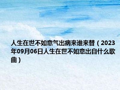 人生在世不如意气出病来谁来替（2023年09月06日人生在世不如意出自什么歌曲）