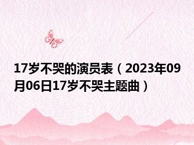 17岁不哭的演员表（2023年09月06日17岁不哭主题曲）