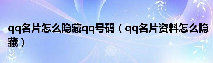  qq名片怎么隐藏qq号码（qq名片资料怎么隐藏）