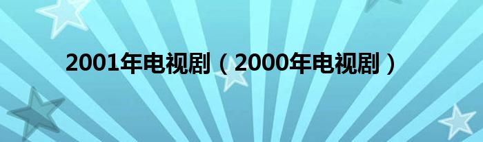  2001年电视剧（2000年电视剧）