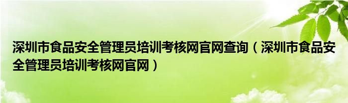  深圳市食品安全管理员培训考核网官网查询（深圳市食品安全管理员培训考核网官网）