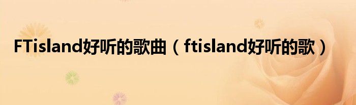  FTisland好听的歌曲（ftisland好听的歌）