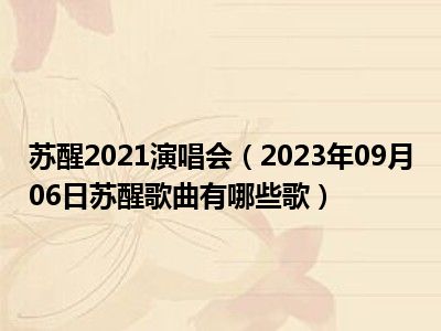 苏醒2021演唱会（2023年09月06日苏醒歌曲有哪些歌）