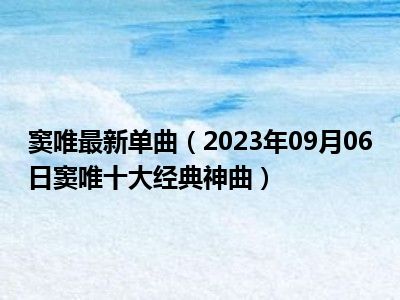 窦唯最新单曲（2023年09月06日窦唯十大经典神曲）