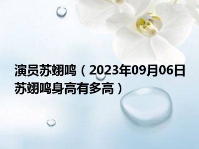 演员苏翊鸣（2023年09月06日苏翊鸣身高有多高）