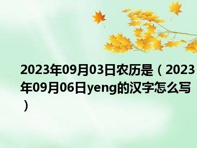 2023年09月03日农历是（2023年09月06日yeng的汉字怎么写）