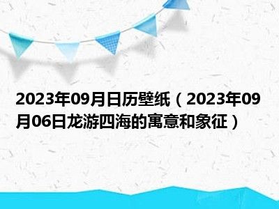 2023年09月日历壁纸（2023年09月06日龙游四海的寓意和象征）