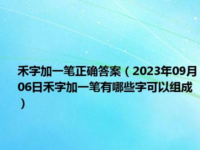 禾字加一笔正确答案（2023年09月06日禾字加一笔有哪些字可以组成）