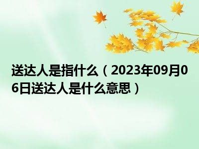 送达人是指什么（2023年09月06日送达人是什么意思）