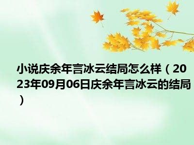 小说庆余年言冰云结局怎么样（2023年09月06日庆余年言冰云的结局）