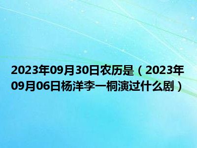 2023年09月30日农历是（2023年09月06日杨洋李一桐演过什么剧）