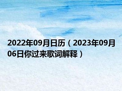 2022年09月日历（2023年09月06日你过来歌词解释）