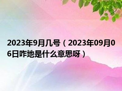 2023年9月几号（2023年09月06日咋地是什么意思呀）