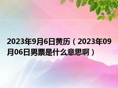 2023年9月6日黄历（2023年09月06日男票是什么意思啊）