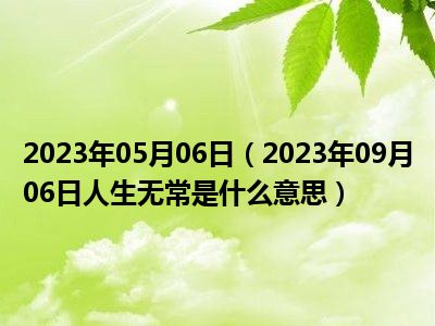 2023年05月06日（2023年09月06日人生无常是什么意思）