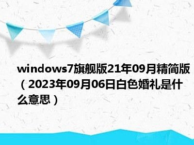 windows7旗舰版21年09月精简版（2023年09月06日白色婚礼是什么意思）