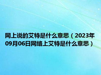 网上说的艾特是什么意思（2023年09月06日网络上艾特是什么意思）