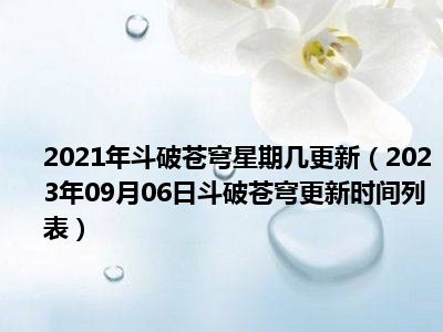 2021年斗破苍穹星期几更新（2023年09月06日斗破苍穹更新时间列表）