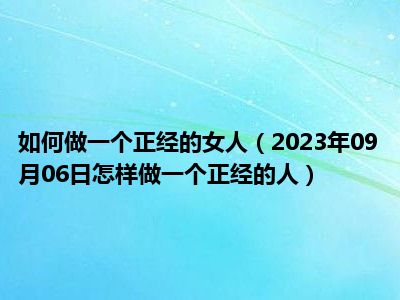 如何做一个正经的女人（2023年09月06日怎样做一个正经的人）