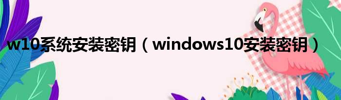w10系统安装密钥（windows10安装密钥）