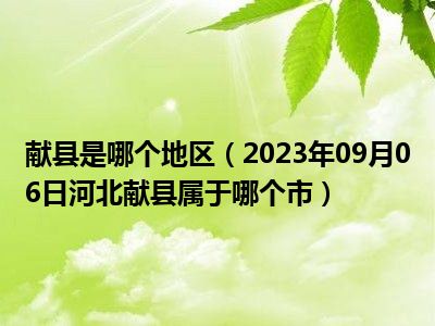 献县是哪个地区（2023年09月06日河北献县属于哪个市）