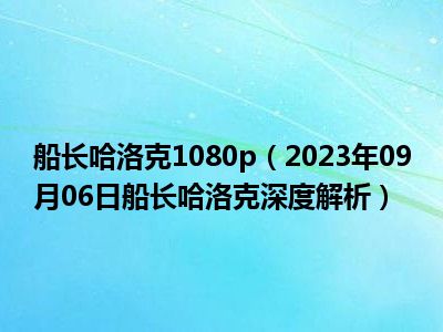 船长哈洛克1080p（2023年09月06日船长哈洛克深度解析）