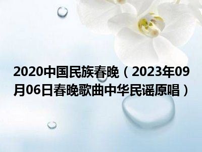 2020中国民族春晚（2023年09月06日春晚歌曲中华民谣原唱）