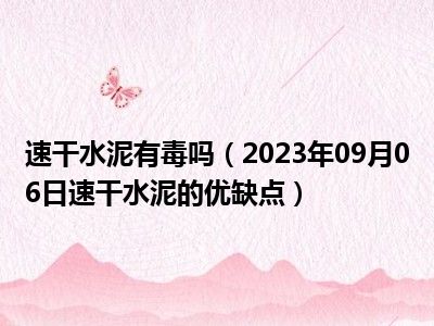 速干水泥有毒吗（2023年09月06日速干水泥的优缺点）