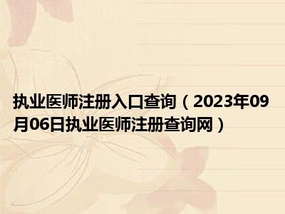 执业医师注册入口查询（2023年09月06日执业医师注册查询网）