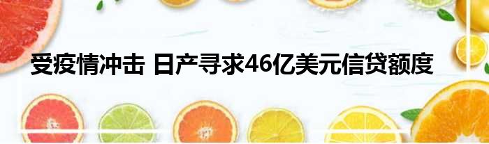 受疫情冲击 日产寻求46亿美元信贷额度