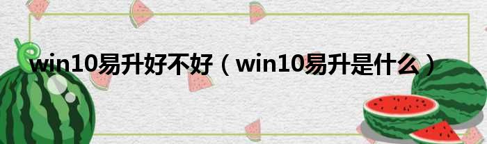 win10易升好不好（win10易升是什么）